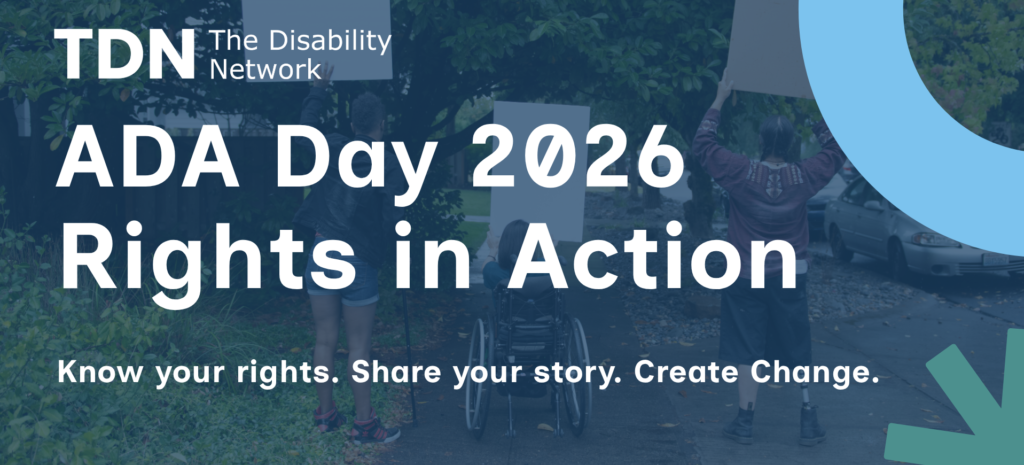 The Disability Network - ADA Day 2026 Rights in Action - Know your rights. Share your story. Create change.